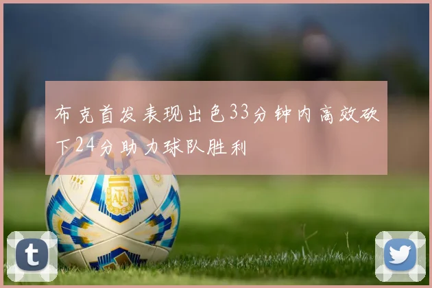布克首发表现出色33分钟内高效砍下24分助力球队胜利