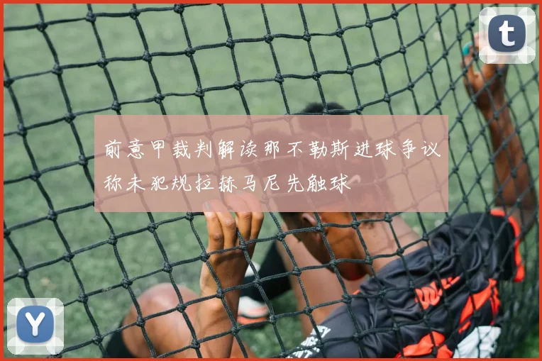 前意甲裁判解读那不勒斯进球争议称未犯规拉赫马尼先触球