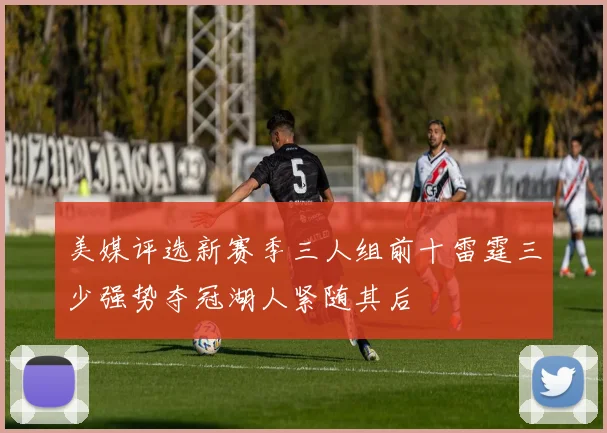 美媒评选新赛季三人组前十雷霆三少强势夺冠湖人紧随其后