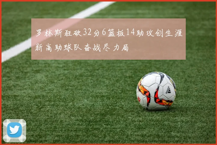 罗林斯狂砍32分6篮板14助攻创生涯新高助球队奋战尽力局