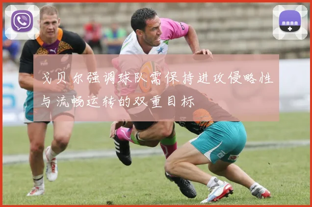 戈贝尔强调球队需保持进攻侵略性与流畅运转的双重目标