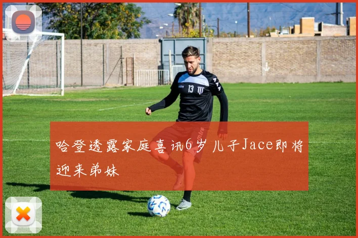 哈登透露家庭喜讯6岁儿子Jace即将迎来弟妹