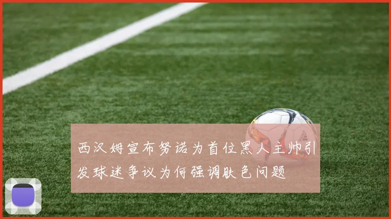 西汉姆宣布努诺为首位黑人主帅引发球迷争议为何强调肤色问题