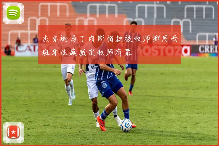 杰克逊马丁内斯捐款被牧师挪用西班牙法庭裁定牧师有罪