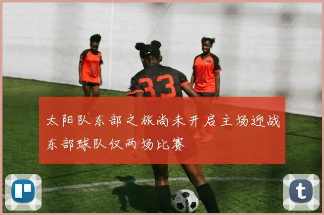 太阳队东部之旅尚未开启主场迎战东部球队仅两场比赛