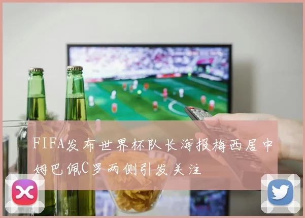 FIFA发布世界杯队长海报梅西居中姆巴佩C罗两侧引发关注