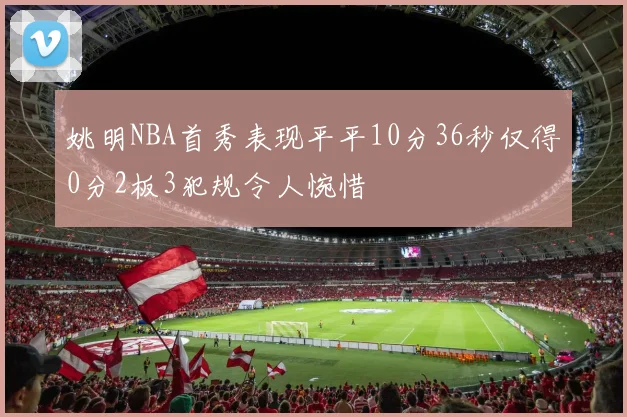 姚明NBA首秀表现平平10分36秒仅得0分2板3犯规令人惋惜