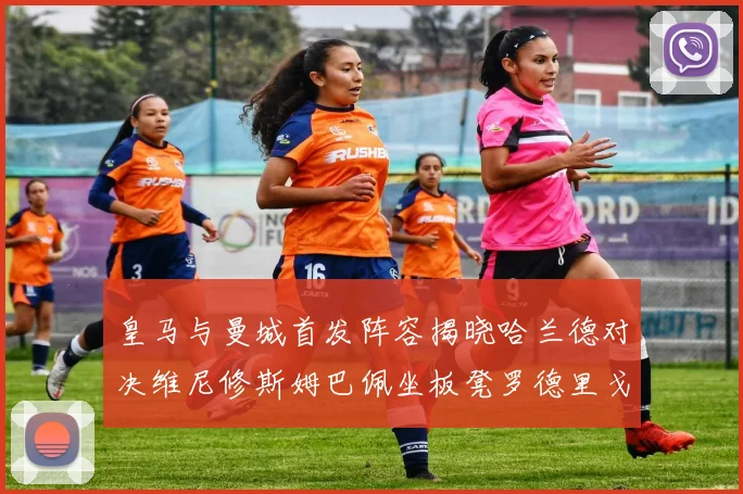 皇马与曼城首发阵容揭晓哈兰德对决维尼修斯姆巴佩坐板凳罗德里戈出战