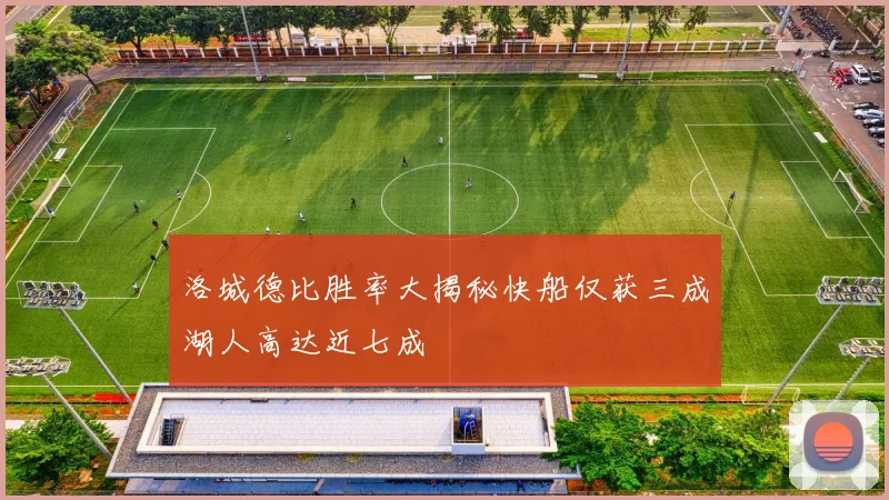 洛城德比胜率大揭秘快船仅获三成湖人高达近七成