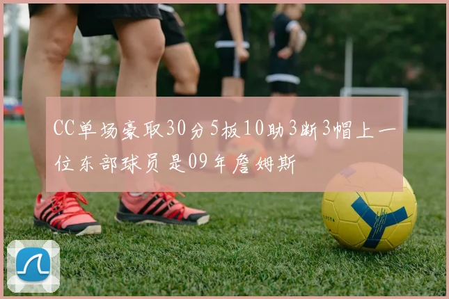 CC单场豪取30分5板10助3断3帽上一位东部球员是09年詹姆斯