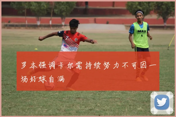 罗本强调卡尔需持续努力不可因一场好球自满