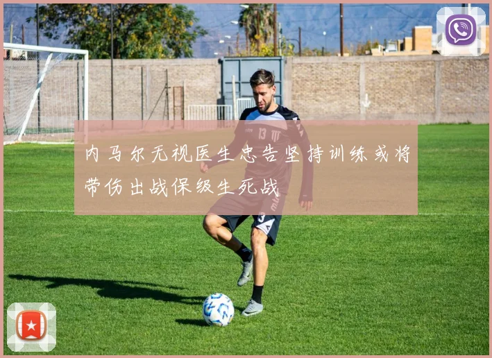 内马尔无视医生忠告坚持训练或将带伤出战保级生死战