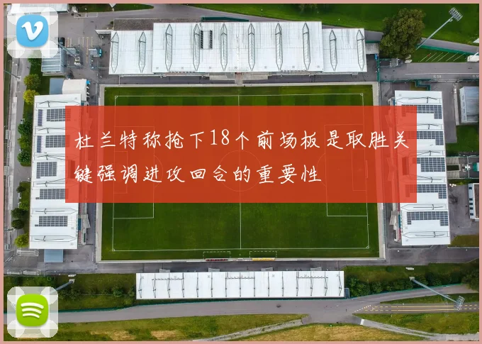 杜兰特称抢下18个前场板是取胜关键强调进攻回合的重要性