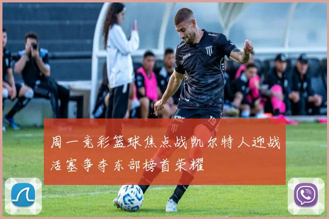 周一竞彩篮球焦点战凯尔特人迎战活塞争夺东部榜首荣耀