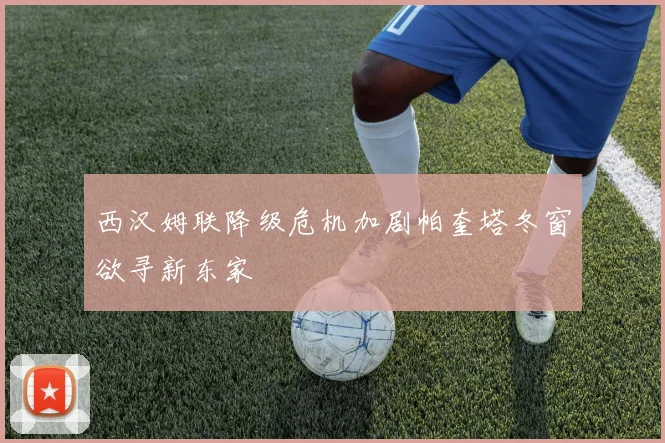 西汉姆联降级危机加剧帕奎塔冬窗欲寻新东家