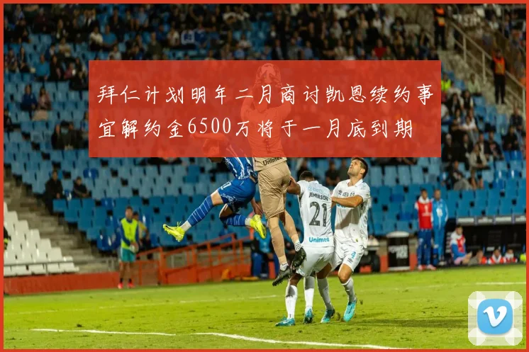 拜仁计划明年二月商讨凯恩续约事宜解约金6500万将于一月底到期