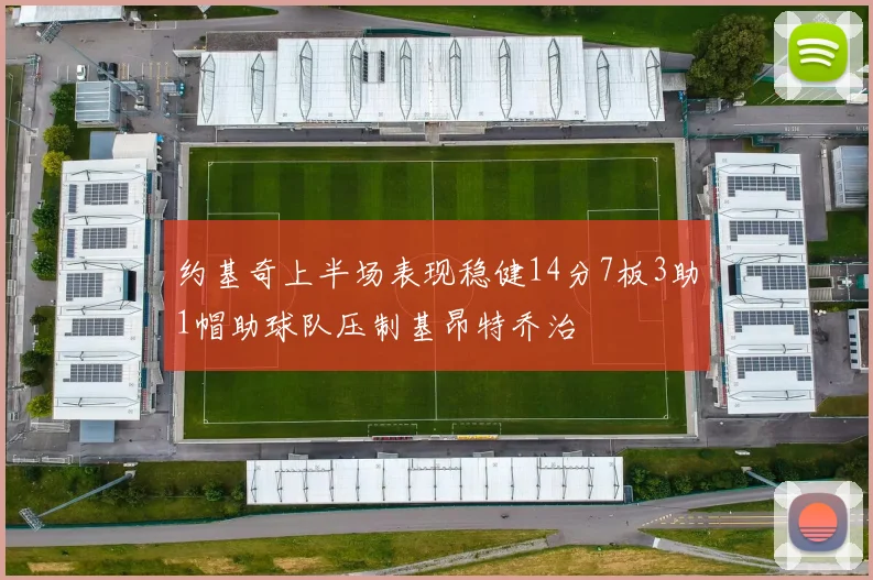 约基奇上半场表现稳健14分7板3助1帽助球队压制基昂特乔治