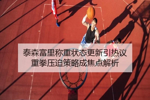 泰森富里称重状态更新引热议 重拳压迫策略成焦点解析